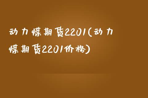 动力煤期货2201(动力煤期货2201价格)_https://qh.lansai.wang_期货喊单_第1张