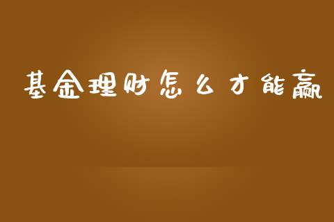 基金理财怎么才能赢_https://qh.lansai.wang_期货理财_第1张