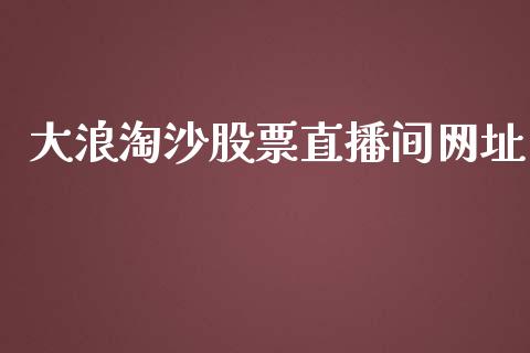 大浪淘沙股票直播间网址_https://qh.lansai.wang_新股数据_第1张