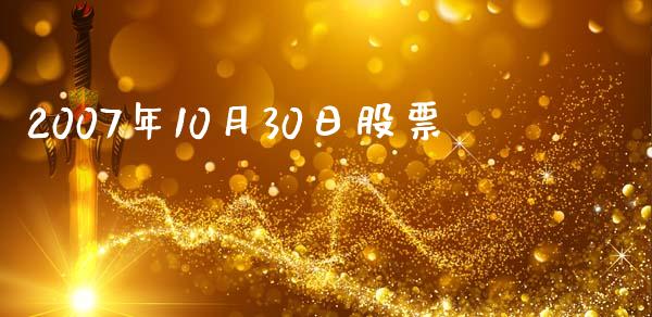 2007年10月30日股票_https://qh.lansai.wang_期货喊单_第1张