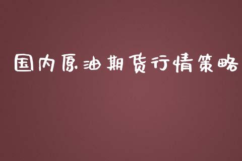 国内原油期货行情策略_https://qh.lansai.wang_期货怎么玩_第1张