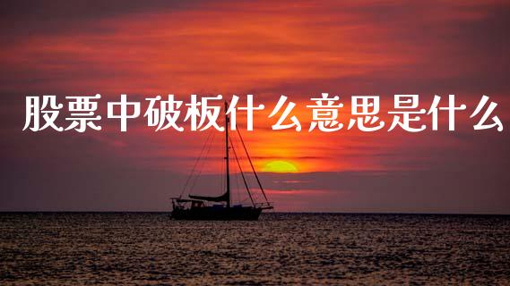 股票中破板什么意思是什么_https://qh.lansai.wang_期货理财_第1张