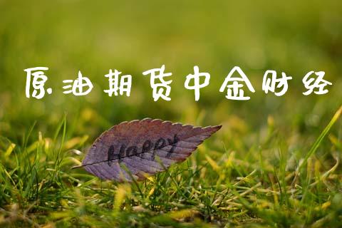原油期货中金财经_https://qh.lansai.wang_期货怎么玩_第1张