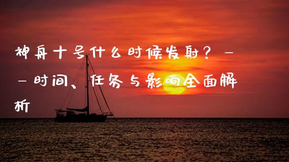 神舟十号什么时候发射？——时间、任务与影响全面解析_https://qh.lansai.wang_期货喊单_第1张