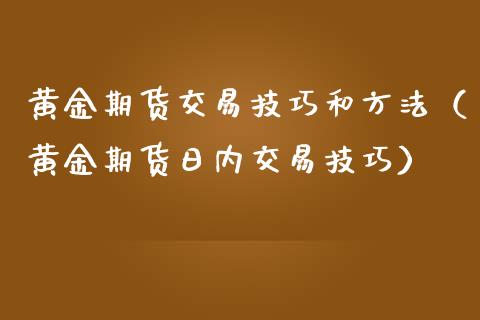 黄金期货交易技巧和方法（黄金期货日内交易技巧）_https://qh.lansai.wang_期货怎么玩_第1张