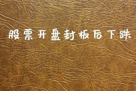 股票开盘封板后下跌_https://qh.lansai.wang_期货喊单_第1张