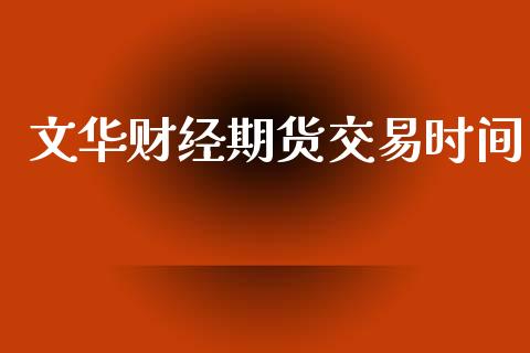 文华财经期货交易时间_https://qh.lansai.wang_期货怎么玩_第1张
