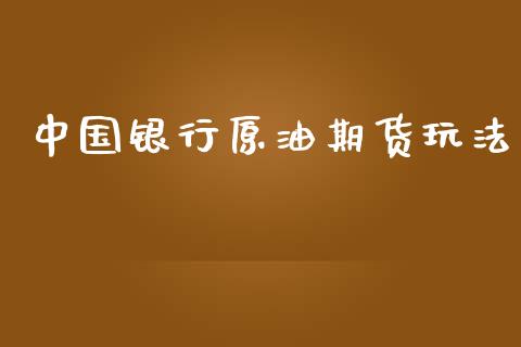 中国银行原油期货玩法_https://qh.lansai.wang_期货怎么玩_第1张