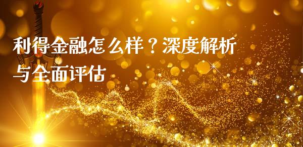 利得金融怎么样？深度解析与全面评估_https://qh.lansai.wang_期货理财_第1张