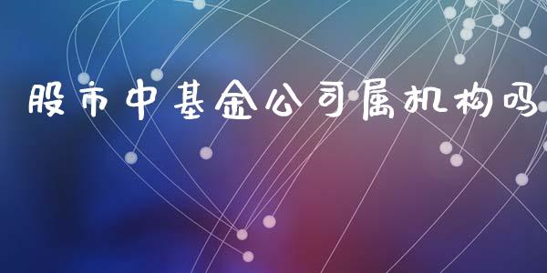 股市中基金公司属机构吗_https://qh.lansai.wang_期货理财_第1张