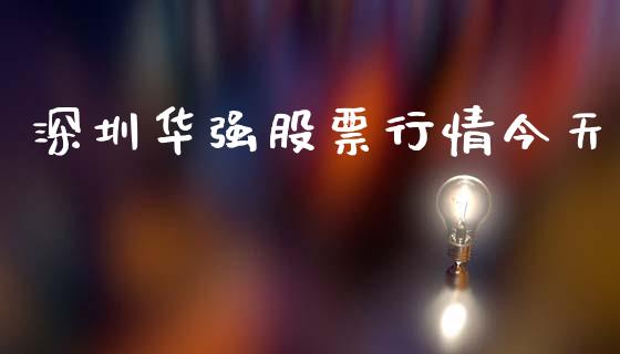 深圳华强股票行情今天_https://qh.lansai.wang_新股数据_第1张