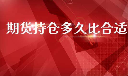 期货持仓多久比合适_https://qh.lansai.wang_期货怎么玩_第1张
