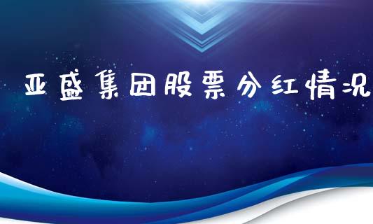 亚盛集团股票分红情况_https://qh.lansai.wang_新股数据_第1张