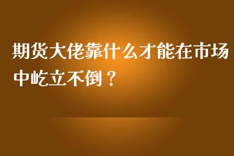 期货大佬靠什么才能在市场中屹立不倒？_https://qh.lansai.wang_股票技术分析_第1张