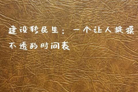 建设转民生：一个让人捉摸不透的时间表_https://qh.lansai.wang_新股数据_第1张