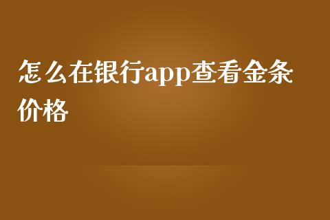 怎么在银行app查看金条价格_https://qh.lansai.wang_股票新闻_第1张