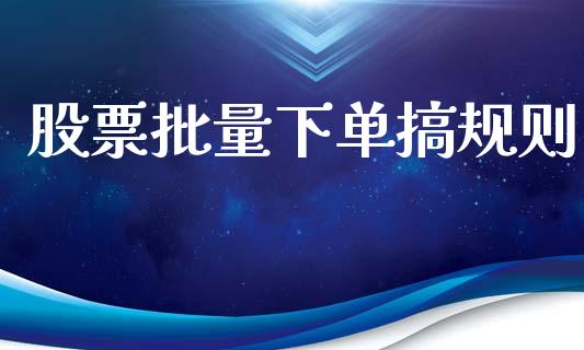 股票批量下单搞规则_https://qh.lansai.wang_新股数据_第1张
