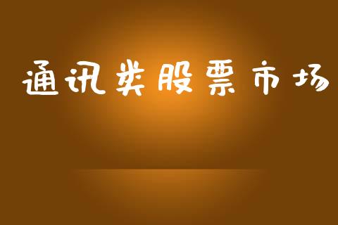 通讯类股票市场_https://qh.lansai.wang_期货理财_第1张