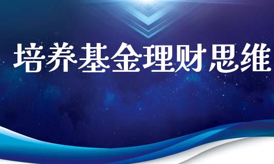 培养基金理财思维_https://qh.lansai.wang_期货理财_第1张