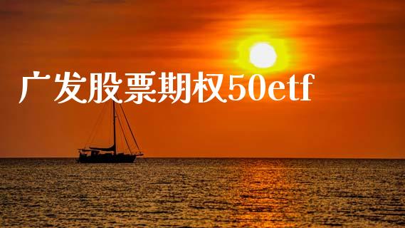 广发股票期权50etf_https://qh.lansai.wang_期货喊单_第1张