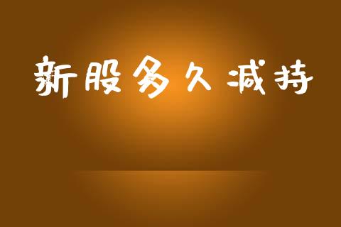 新股多久减持_https://qh.lansai.wang_期货理财_第1张