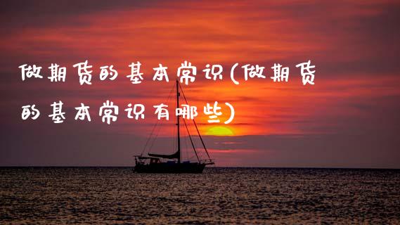 做期货的基本常识(做期货的基本常识有哪些)_https://qh.lansai.wang_期货喊单_第1张
