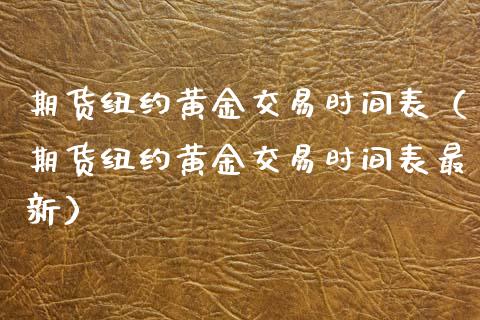 期货纽约黄金交易时间表（期货纽约黄金交易时间表最新）_https://qh.lansai.wang_期货理财_第1张