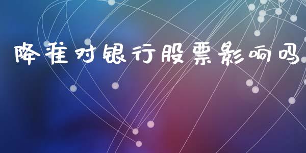 降准对银行股票影响吗_https://qh.lansai.wang_期货喊单_第1张