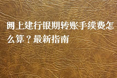 网上建行银期转账手续费怎么算？最新指南_https://qh.lansai.wang_期货怎么玩_第1张