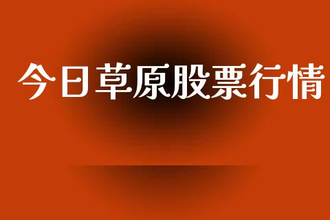 今日草原股票行情_https://qh.lansai.wang_期货喊单_第1张