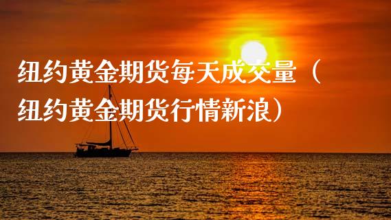 纽约黄金期货每天成交量（纽约黄金期货行情新浪）_https://qh.lansai.wang_期货喊单_第1张