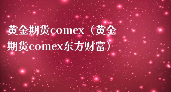 黄金期货comex（黄金期货comex东方财富）_https://qh.lansai.wang_海康威视股票_第1张