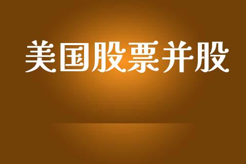 美国股票并股_https://qh.lansai.wang_期货喊单_第1张