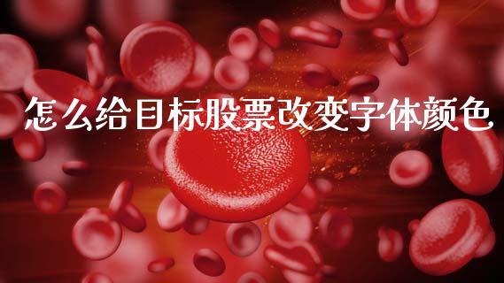 怎么给目标股票改变字体颜色_https://qh.lansai.wang_新股数据_第1张
