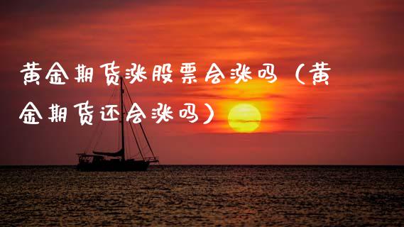 黄金期货涨股票会涨吗（黄金期货还会涨吗）_https://qh.lansai.wang_期货喊单_第1张