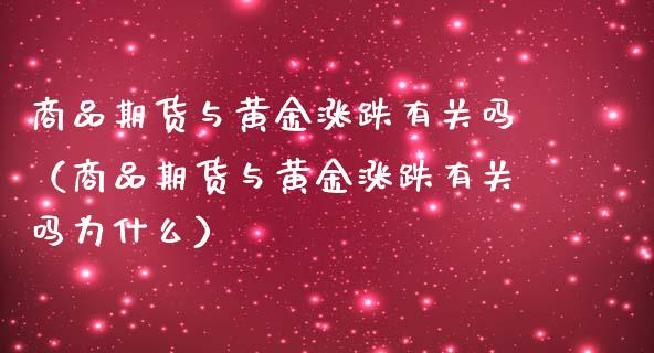 商品期货与黄金涨跌有关吗（商品期货与黄金涨跌有关吗为什么）_https://qh.lansai.wang_期货怎么玩_第1张