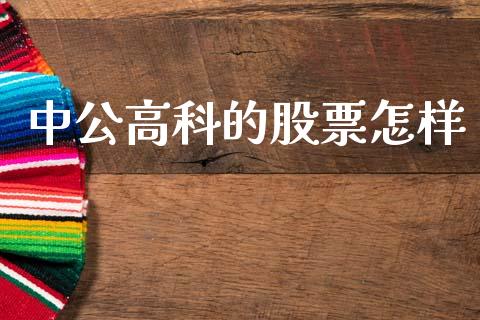 中公高科的股票怎样_https://qh.lansai.wang_期货理财_第1张