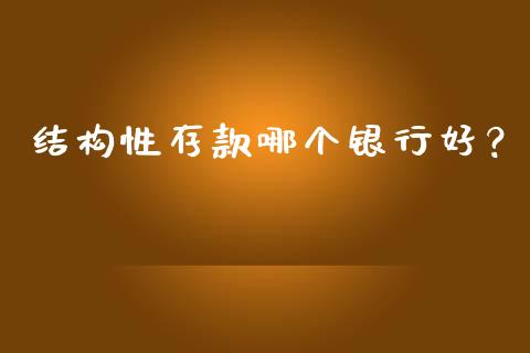 结构性存款哪个银行好？_https://qh.lansai.wang_期货理财_第1张