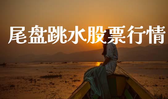 尾盘跳水股票行情_https://qh.lansai.wang_期货喊单_第1张