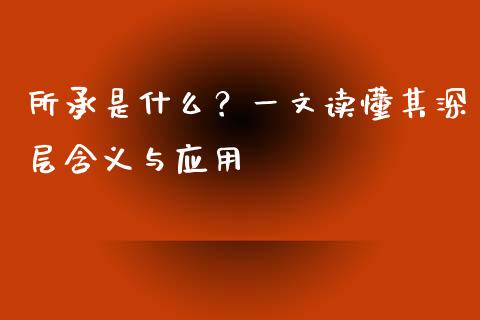 所承是什么？一文读懂其深层含义与应用_https://qh.lansai.wang_股票新闻_第1张