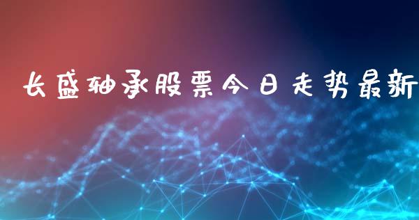 长盛轴承股票今日走势最新_https://qh.lansai.wang_新股数据_第1张