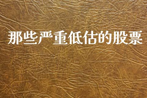 那些严重低估的股票_https://qh.lansai.wang_期货理财_第1张