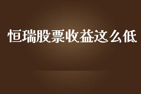 恒瑞股票收益这么低_https://qh.lansai.wang_新股数据_第1张