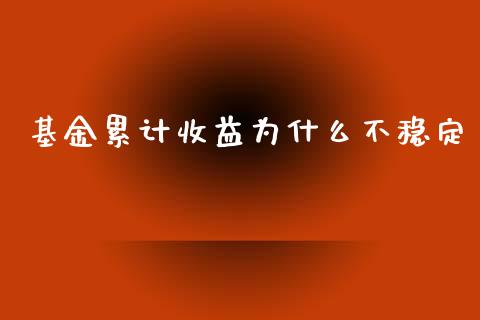 基金累计收益为什么不稳定_https://qh.lansai.wang_期货理财_第1张