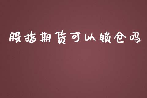 股指期货可以锁仓吗_https://qh.lansai.wang_新股数据_第1张