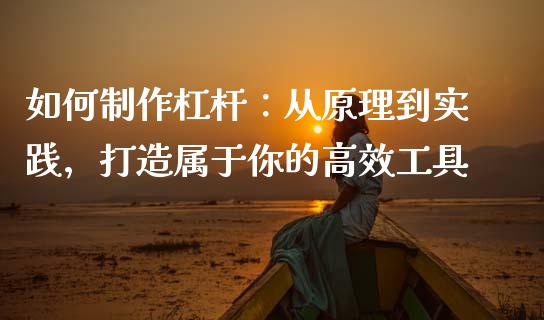 如何制作杠杆：从原理到实践，打造属于你的高效工具_https://qh.lansai.wang_新股数据_第1张