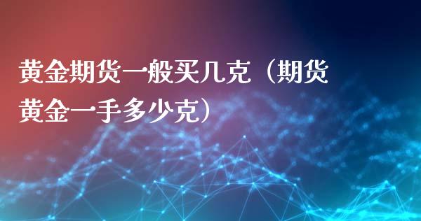 黄金期货一般买几克（期货黄金一手多少克）_https://qh.lansai.wang_期货喊单_第1张