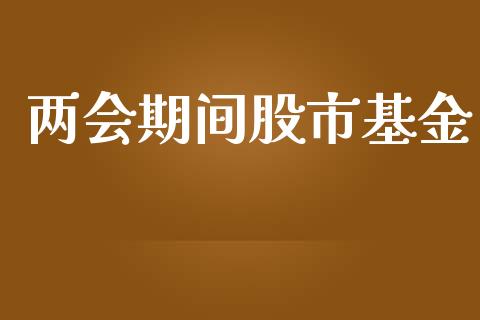 两会期间股市基金_https://qh.lansai.wang_期货理财_第1张