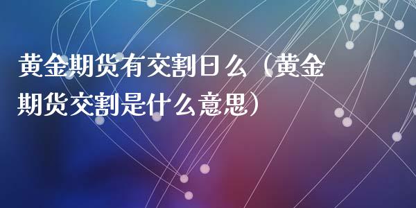 黄金期货有交割日么（黄金期货交割是什么意思）_https://qh.lansai.wang_股票技术分析_第1张