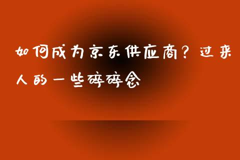 如何成为京东供应商？过来人的一些碎碎念_https://qh.lansai.wang_期货理财_第1张